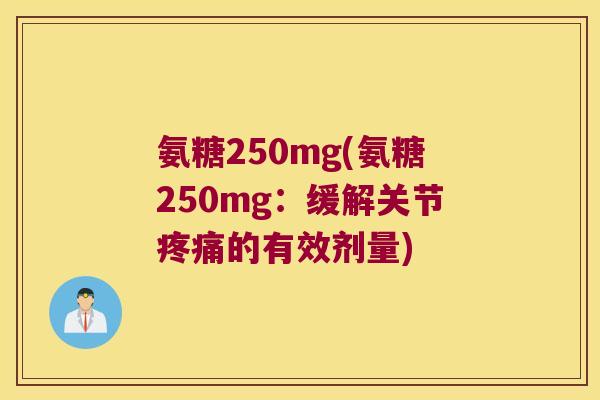 氨糖250mg(氨糖250mg:缓解关节的有效剂量) 氨糖250mg(氨糖250mg:缓解关节的有效剂量)