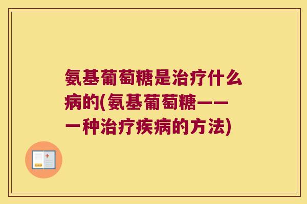 氨基葡萄糖是什么的(氨基葡萄糖——一种的方法) 氨基葡萄糖是什么的(氨基葡萄糖——一种的方法)