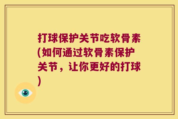 打球保护关节吃软骨素(如何通过软骨素保护关节,让你更好的打球) 打球保护关节吃软骨素(如何通过软骨素保护关节,让你更好的打球)