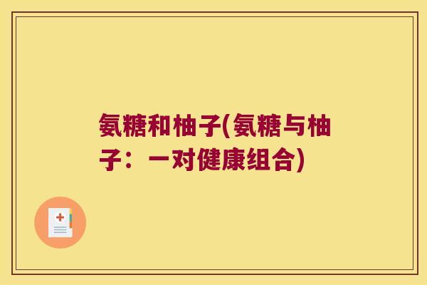 氨糖和柚子(氨糖与柚子:一对健康组合) 氨糖和柚子(氨糖与柚子:一对健康组合)