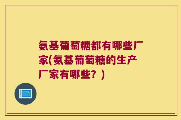氨基葡萄糖都有哪些厂家(氨基葡萄糖的生产厂家有哪些？)