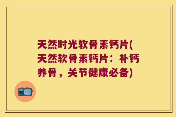 天然时光软骨素钙片(天然软骨素钙片:补钙养骨,关节健康必备) 天然时光软骨素钙片(天然软骨素钙片:补钙养骨,关节健康必备)