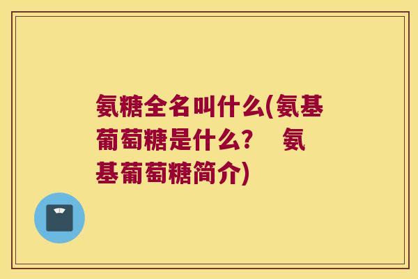 氨糖全名叫什么(氨基葡萄糖是什么? 氨基葡萄糖简介) 氨糖全名叫什么(氨基葡萄糖是什么? 氨基葡萄糖简介)