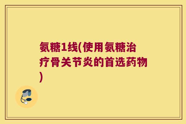 氨糖1线(使用氨糖骨的首选)