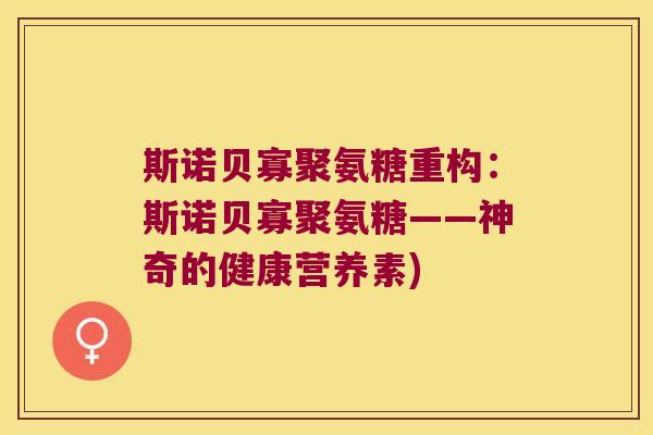 斯诺贝寡聚氨糖重构:斯诺贝寡聚氨糖——神奇的健康营养素) 斯诺贝寡聚氨糖重构:斯诺贝寡聚氨糖——神奇的健康营养素)