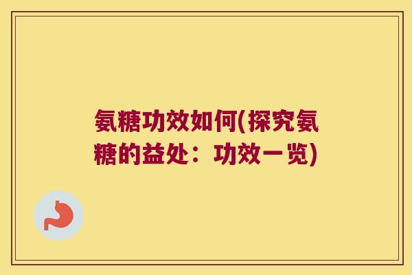 氨糖功效如何(探究氨糖的益处:功效一览) 氨糖功效如何(探究氨糖的益处:功效一览)