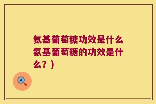 氨基葡萄糖功效是什么氨基葡萄糖的功效是什么?) 氨基葡萄糖功效是什么氨基葡萄糖的功效是什么?)