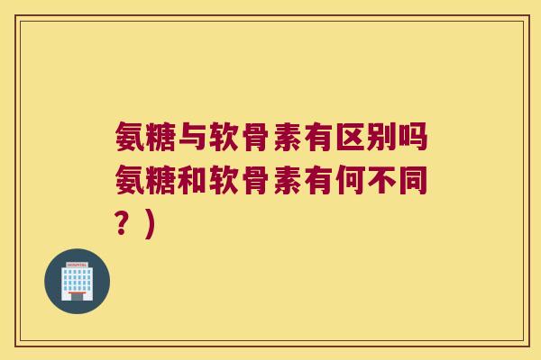 氨糖与软骨素有区别吗氨糖和软骨素有何不同？)