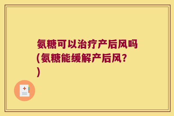 氨糖可以产后风吗(氨糖能缓解产后风？)