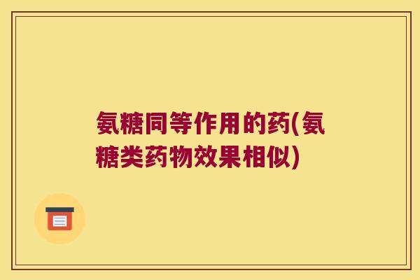 氨糖同等作用的药(氨糖类效果相似)