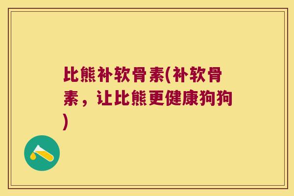 比熊补软骨素(补软骨素,让比熊更健康狗狗) 比熊补软骨素(补软骨素,让比熊更健康狗狗)