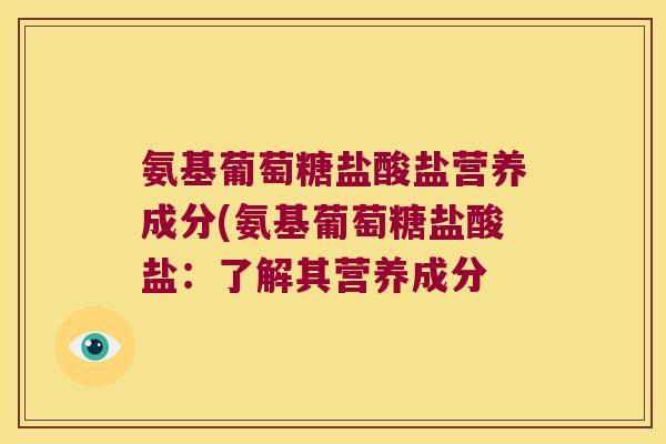 氨基葡萄糖盐酸盐营养成分(氨基葡萄糖盐酸盐:了解其营养成分 氨基葡萄糖盐酸盐营养成分(氨基葡萄糖盐酸盐:了解其营养成分