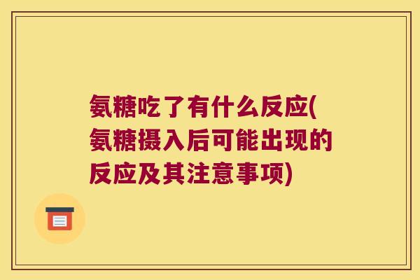 氨糖吃了有什么反应(氨糖摄入后可能出现的反应及其注意事项) 氨糖吃了有什么反应(氨糖摄入后可能出现的反应及其注意事项)