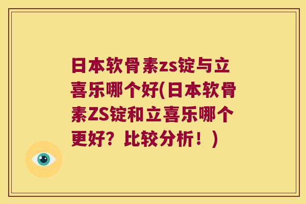 日本软骨素zs锭与立喜乐哪个好(日本软骨素ZS锭和立喜乐哪个更好？比较分析！)