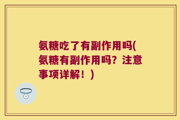 氨糖吃了有副作用吗(氨糖有副作用吗?注意事项详解!) 氨糖吃了有副作用吗(氨糖有副作用吗?注意事项详解!)