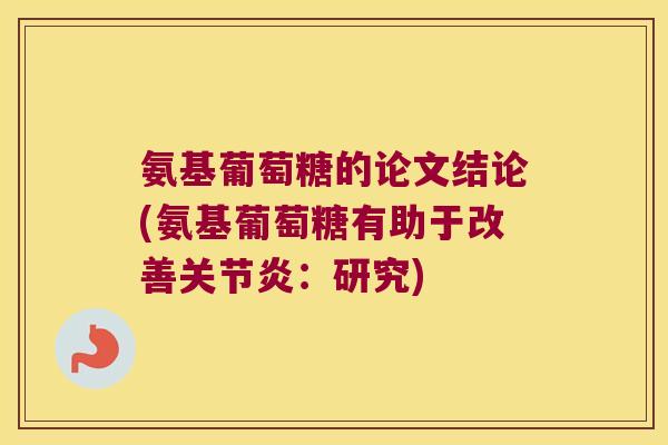 氨基葡萄糖的论文结论(氨基葡萄糖有助于改善：研究)