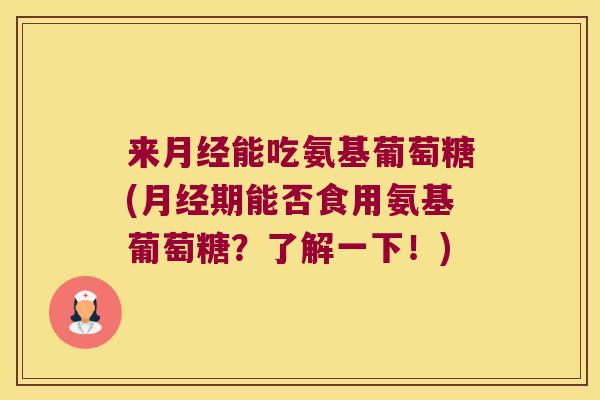 来能吃氨基葡萄糖(期能否食用氨基葡萄糖?了解一下!) 来能吃氨基葡萄糖(期能否食用氨基葡萄糖?了解一下!)