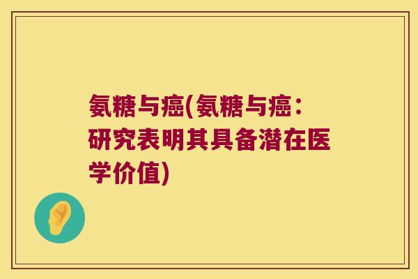 氨糖与(氨糖与:研究表明其具备潜在医学价值) 氨糖与(氨糖与:研究表明其具备潜在医学价值)