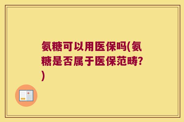 氨糖可以用医保吗(氨糖是否属于医保范畴？)