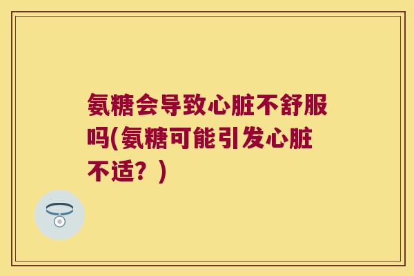 氨糖会导致不舒服吗(氨糖可能引发不适?) 氨糖会导致不舒服吗(氨糖可能引发不适?)