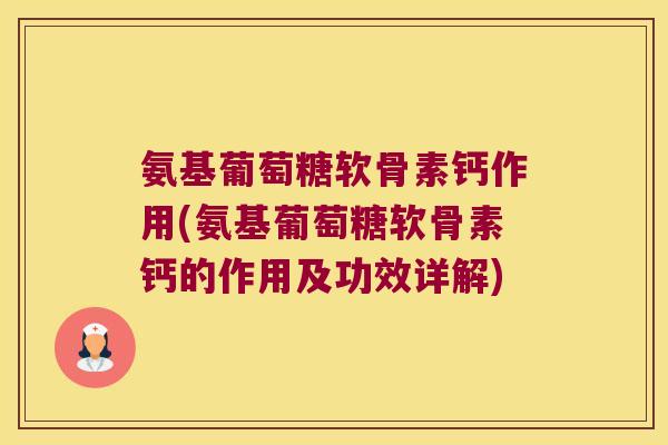 氨基葡萄糖软骨素钙作用(氨基葡萄糖软骨素钙的作用及功效详解) 氨基葡萄糖软骨素钙作用(氨基葡萄糖软骨素钙的作用及功效详解)