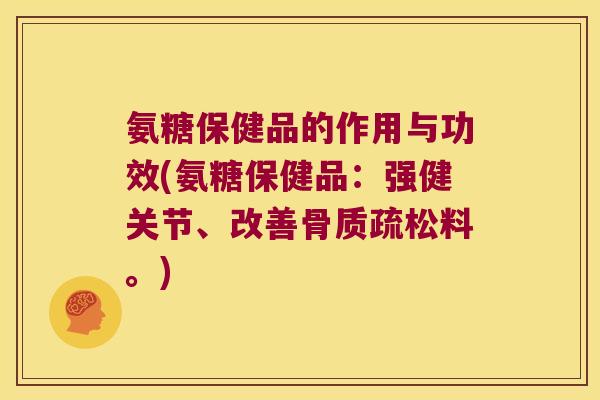 氨糖保健品的作用与功效(氨糖保健品:强健关节、改善料。) 氨糖保健品的作用与功效(氨糖保健品:强健关节、改善料。)