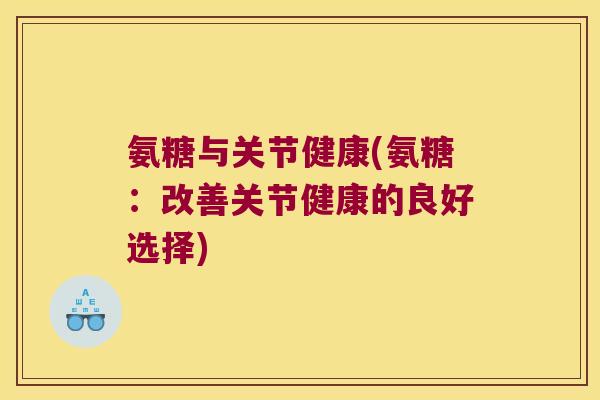 氨糖与关节健康(氨糖：改善关节健康的良好选择)