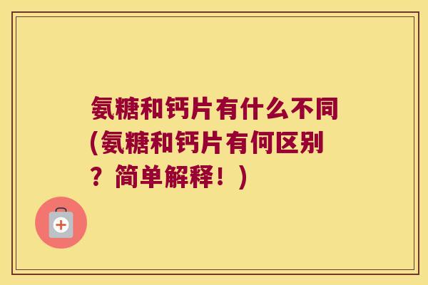 氨糖和钙片有什么不同(氨糖和钙片有何区别?简单解释!) 氨糖和钙片有什么不同(氨糖和钙片有何区别?简单解释!)