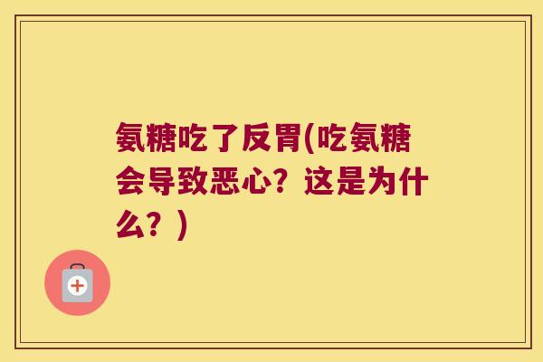 氨糖吃了反胃(吃氨糖会导致恶心?这是为什么?) 氨糖吃了反胃(吃氨糖会导致恶心?这是为什么?)