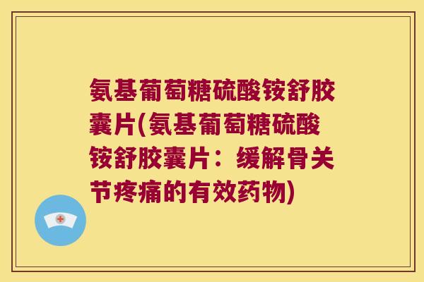 氨基葡萄糖硫酸铵舒胶囊片(氨基葡萄糖硫酸铵舒胶囊片：缓解骨关节的有效)