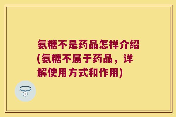 氨糖不是药品怎样介绍(氨糖不属于药品,详解使用方式和作用) 氨糖不是药品怎样介绍(氨糖不属于药品,详解使用方式和作用)