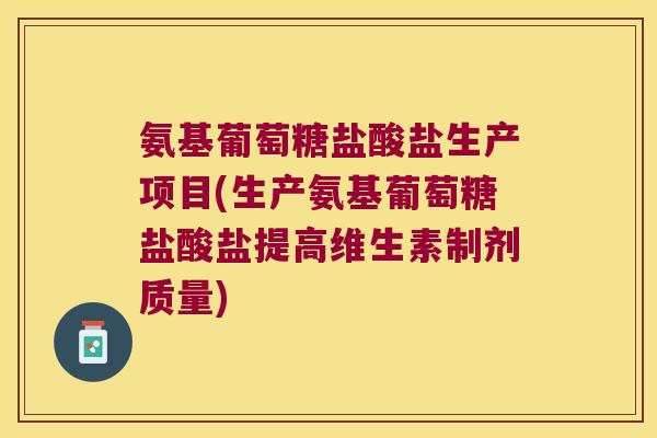 氨基葡萄糖盐酸盐生产项目(生产氨基葡萄糖盐酸盐提高维生素制剂质量) 氨基葡萄糖盐酸盐生产项目(生产氨基葡萄糖盐酸盐提高维生素制剂质量)