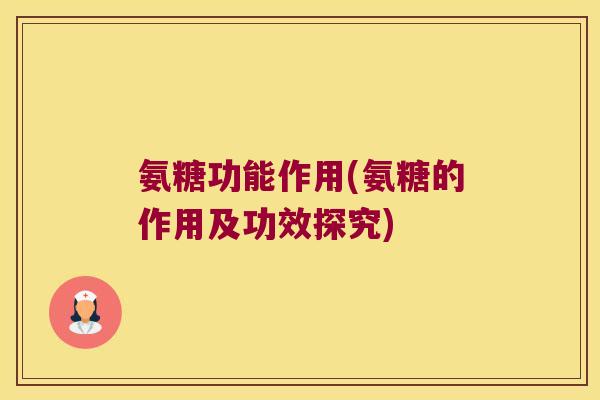 氨糖功能作用(氨糖的作用及功效探究)