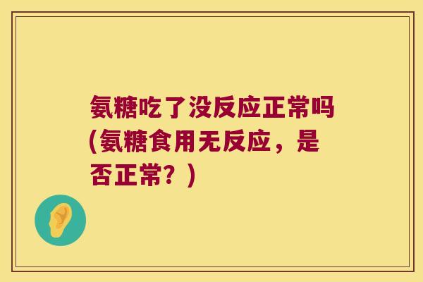 氨糖吃了没反应正常吗(氨糖食用无反应，是否正常？)