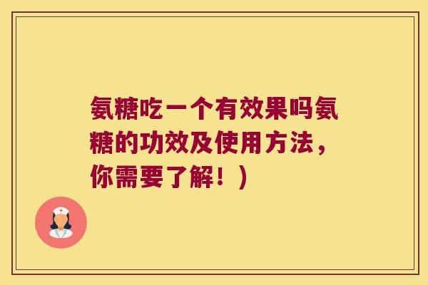 氨糖吃一个有效果吗氨糖的功效及使用方法，你需要了解！)