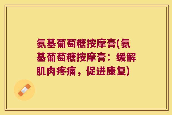 氨基葡萄糖按摩膏(氨基葡萄糖按摩膏：缓解肌肉，促进康复)