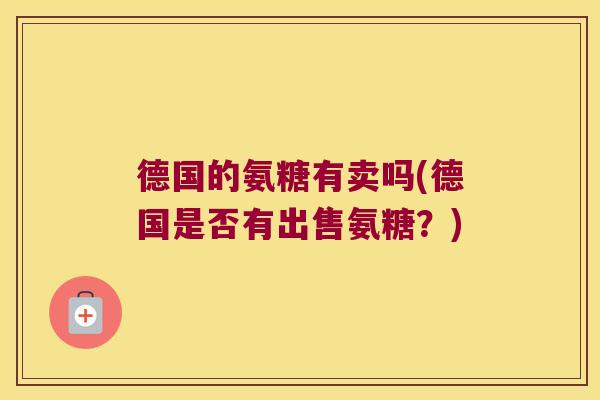 德国的氨糖有卖吗(德国是否有出售氨糖?) 德国的氨糖有卖吗(德国是否有出售氨糖?)