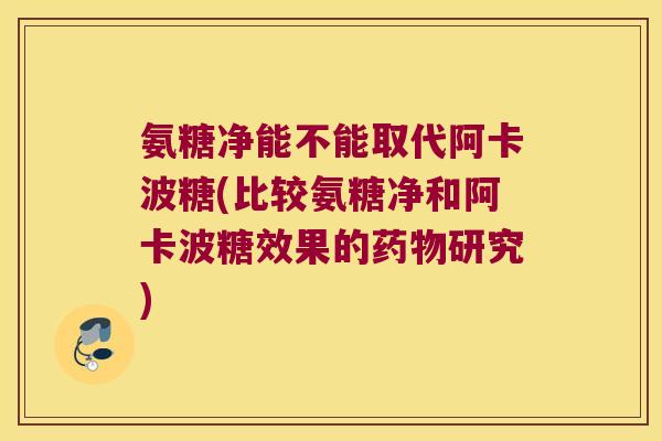 氨糖净能不能取代阿卡波糖(比较氨糖净和阿卡波糖效果的研究) 氨糖净能不能取代阿卡波糖(比较氨糖净和阿卡波糖效果的研究)