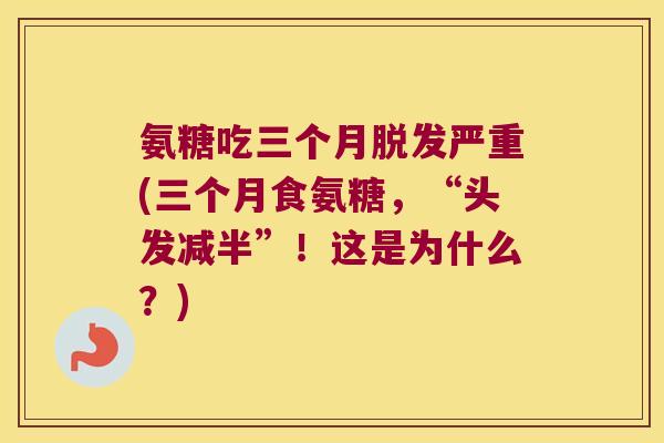 氨糖吃三个月严重(三个月食氨糖,“头发减半”!这是为什么?) 氨糖吃三个月严重(三个月食氨糖,“头发减半”!这是为什么?)