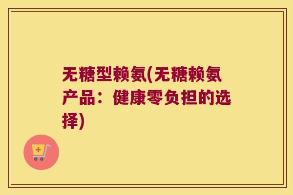 无糖型赖氨(无糖赖氨产品:健康零负担的选择) 无糖型赖氨(无糖赖氨产品:健康零负担的选择)