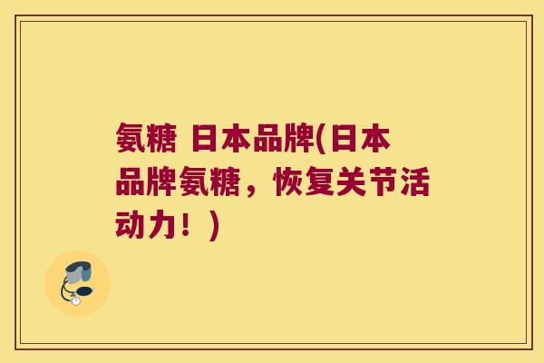 氨糖 日本品牌(日本品牌氨糖，恢复关节活动力！)