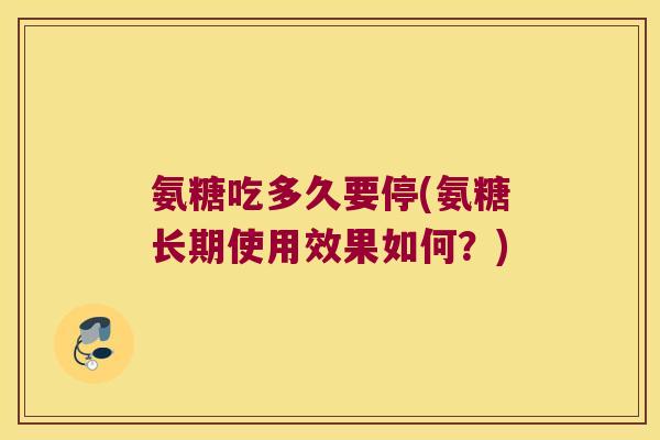 氨糖吃多久要停(氨糖长期使用效果如何？)