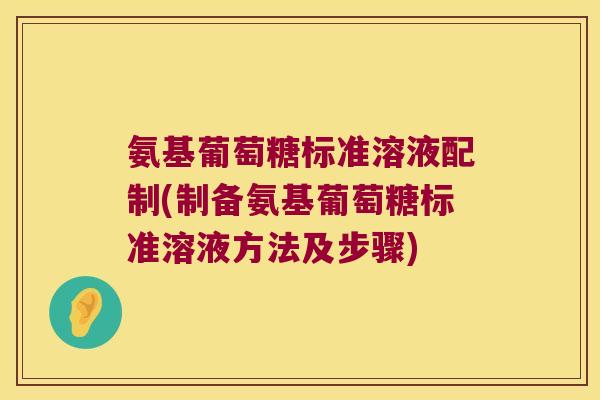 氨基葡萄糖标准溶液配制(制备氨基葡萄糖标准溶液方法及步骤) 氨基葡萄糖标准溶液配制(制备氨基葡萄糖标准溶液方法及步骤)