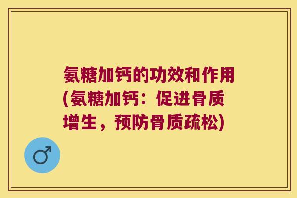 氨糖加钙的功效和作用(氨糖加钙:促进,) 氨糖加钙的功效和作用(氨糖加钙:促进,)