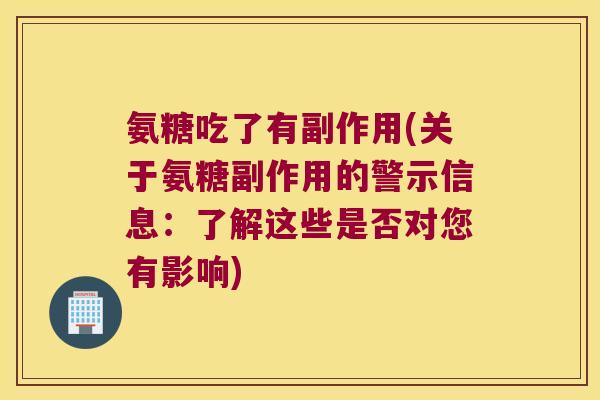 氨糖吃了有副作用(关于氨糖副作用的警示信息：了解这些是否对您有影响)