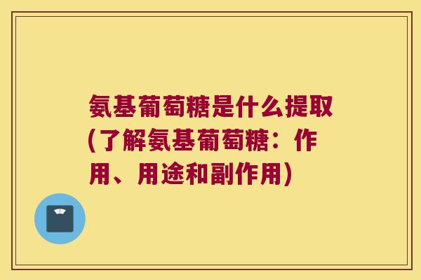 氨基葡萄糖是什么提取(了解氨基葡萄糖:作用、用途和副作用) 氨基葡萄糖是什么提取(了解氨基葡萄糖:作用、用途和副作用)