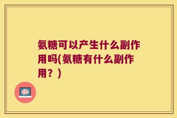 氨糖可以产生什么副作用吗(氨糖有什么副作用?) 氨糖可以产生什么副作用吗(氨糖有什么副作用?)