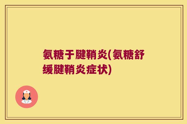 氨糖于腱鞘炎(氨糖舒缓腱鞘状) 氨糖于腱鞘炎(氨糖舒缓腱鞘状)