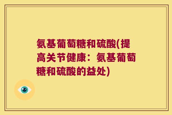 氨基葡萄糖和硫酸(提高关节健康:氨基葡萄糖和硫酸的益处) 氨基葡萄糖和硫酸(提高关节健康:氨基葡萄糖和硫酸的益处)