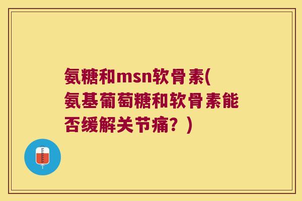 氨糖和msn软骨素(氨基葡萄糖和软骨素能否缓解关节痛?) 氨糖和msn软骨素(氨基葡萄糖和软骨素能否缓解关节痛?)